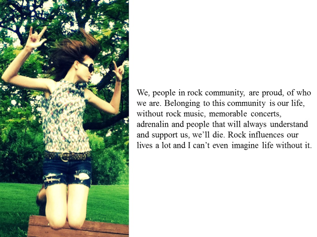 We, people in rock community, are proud, of who we are. Belonging to this